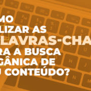 Palavras-chave: como utilizá-las na busca orgânica de conteúdo