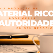 Material rico: como a produção gera autoridade para o negócio?