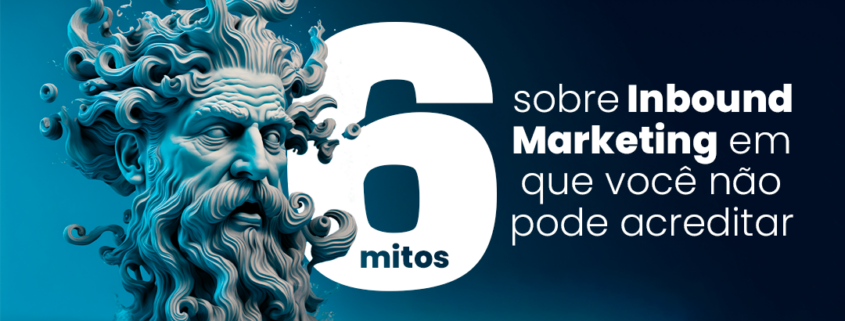 6 mitos sobre Inbound Marketing em que você não pode acreditar