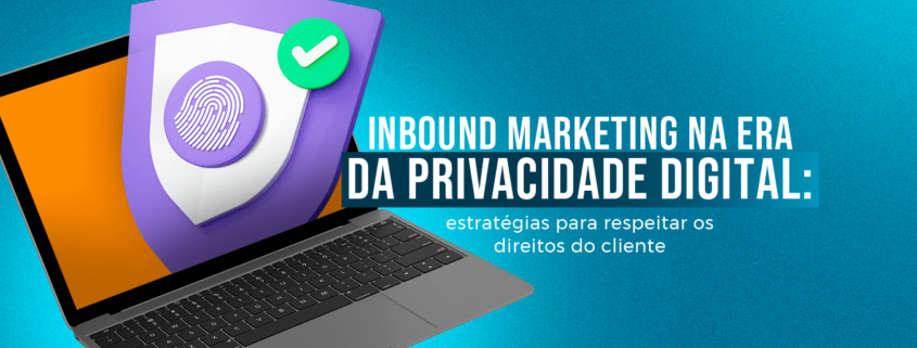 Inbound marketing na era da privacidade digital estratégias para respeitar os direitos do cliente